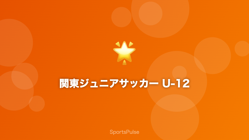 関東ジュニア（U-12）サッカー 小学生の強豪クラブ