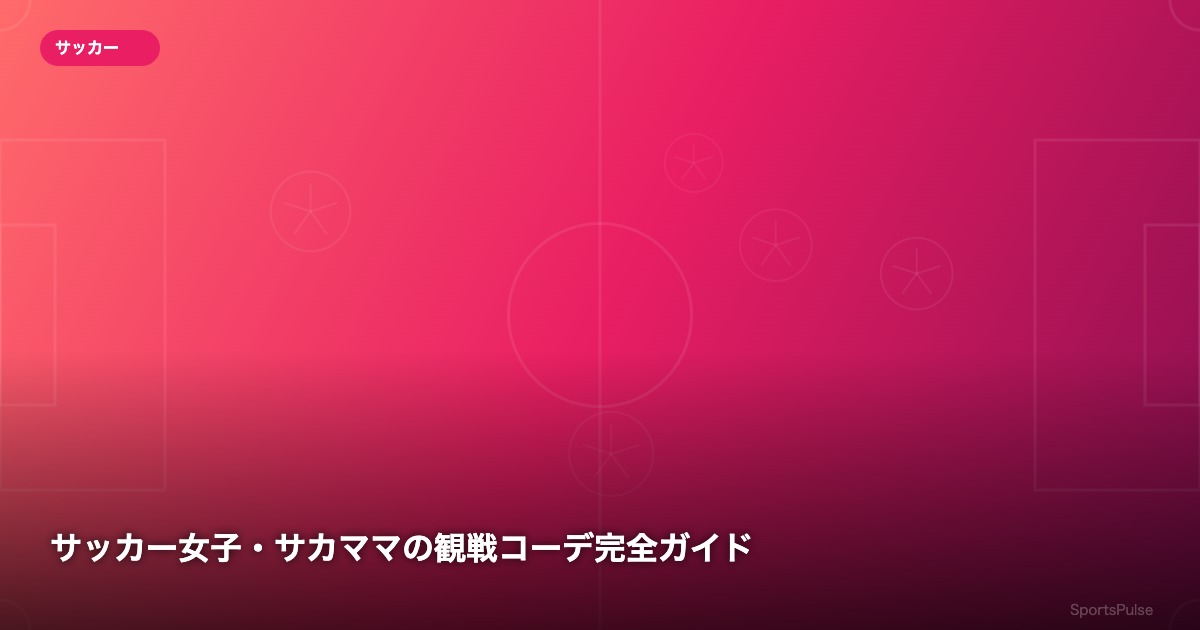 サッカー女子・サカママの観戦コーデ完全ガイド - SportsPulse