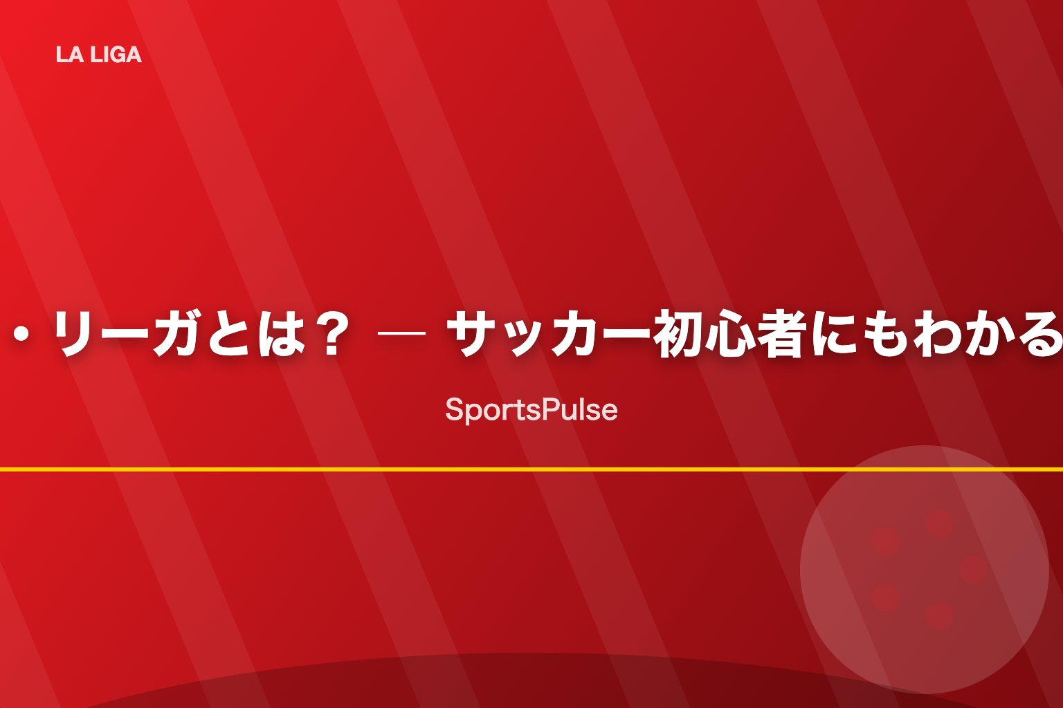 ラ・リーガとは？ ― サッカー初心者にもわかるス